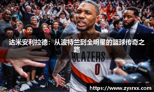 达米安利拉德：从波特兰到全明星的篮球传奇之路