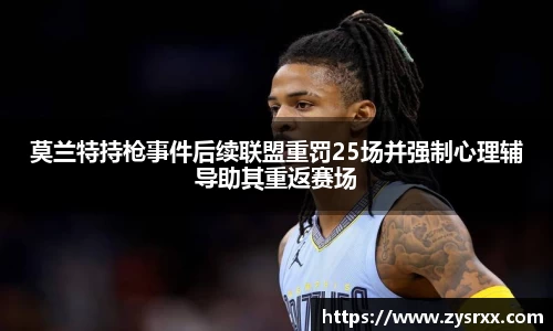 莫兰特持枪事件后续联盟重罚25场并强制心理辅导助其重返赛场