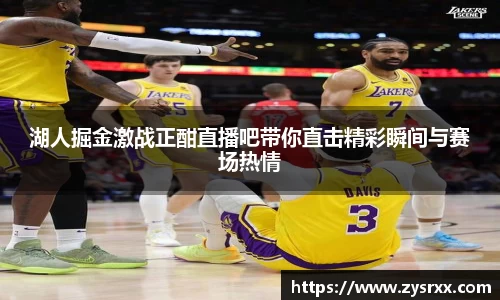 湖人掘金激战正酣直播吧带你直击精彩瞬间与赛场热情